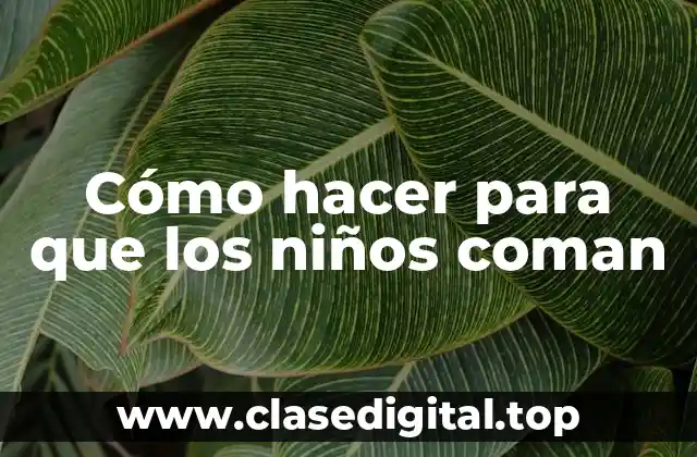 Cómo hacer para que los niños coman