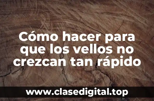 Cómo hacer para que los vellos no crezcan tan rápido