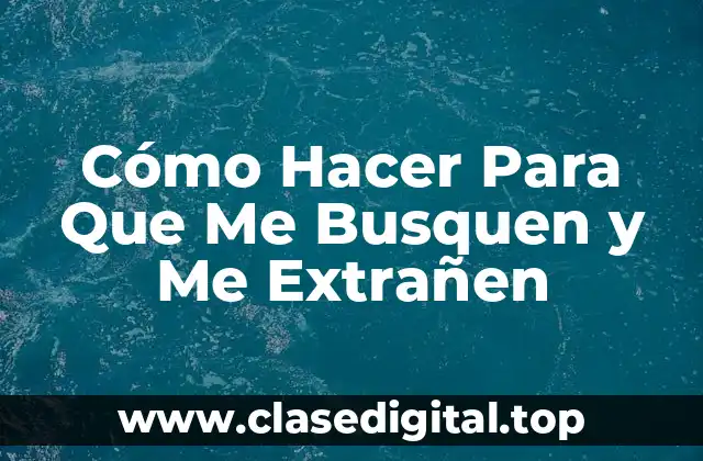 Cómo Hacer Para Que Me Busquen y Me Extrañen