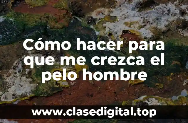 Cómo hacer para que me crezca el pelo hombre