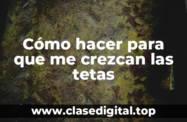 Cómo hacer para que me crezcan las tetas