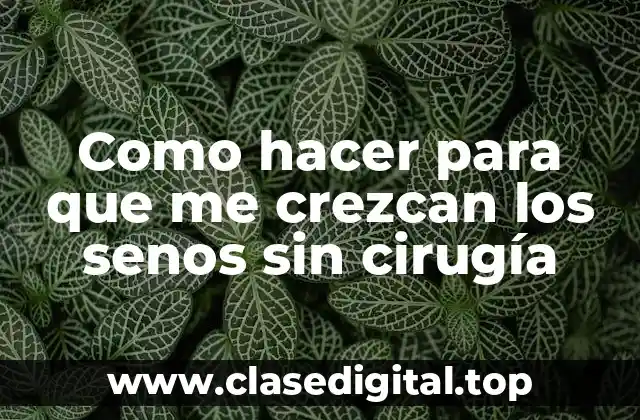 Como hacer para que me crezcan los senos sin cirugía