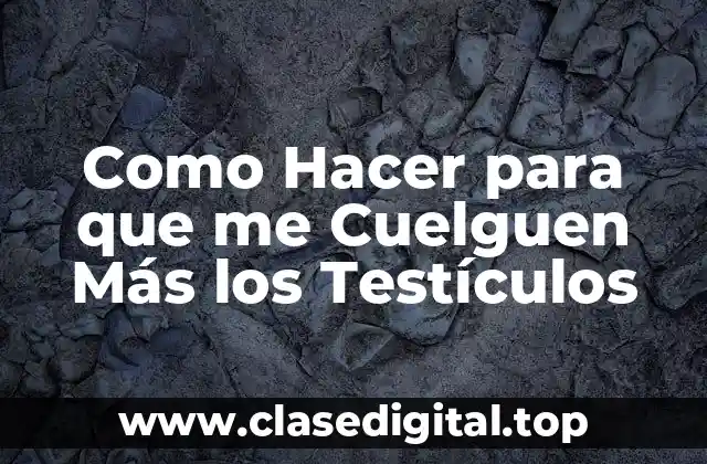 Como Hacer para que me Cuelguen Más los Testículos