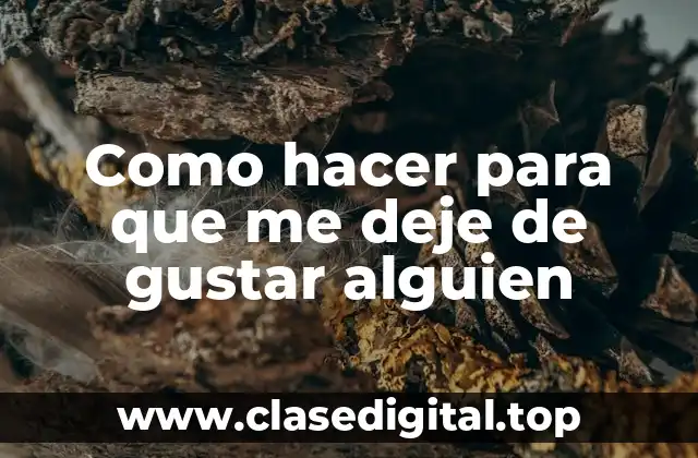 Como hacer para que me deje de gustar alguien