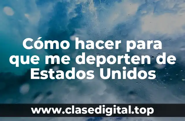 Cómo hacer para que me deporten de Estados Unidos
