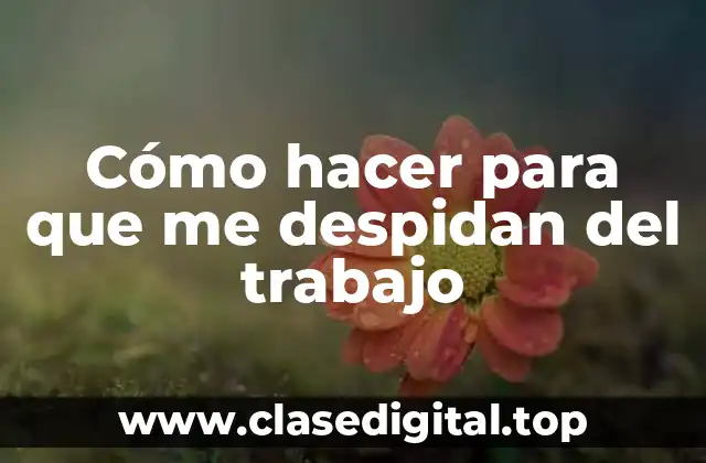Cómo hacer para que me despidan del trabajo