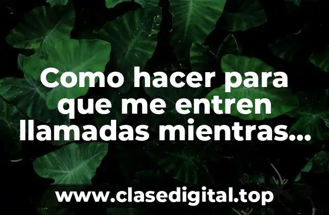 Como hacer para que me entren llamadas mientras hablas