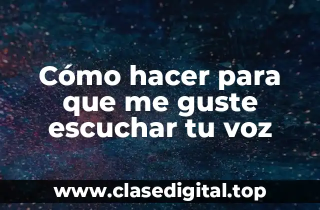 Cómo hacer para que me guste escuchar tu voz