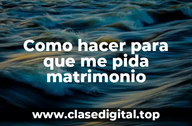 Como hacer para que me pida matrimonio