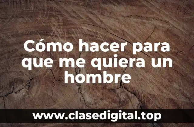 Cómo hacer para que me quiera un hombre