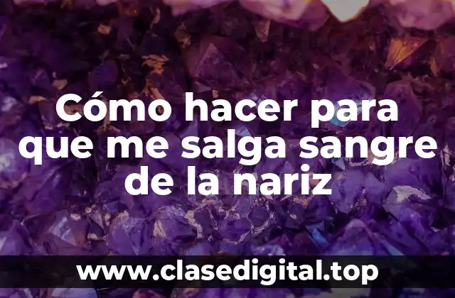 Cómo hacer para que me salga sangre de la nariz