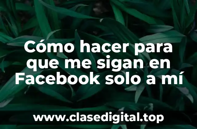 Cómo hacer para que me sigan en Facebook solo a mí