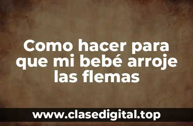 Como hacer para que mi bebé arroje las flemas