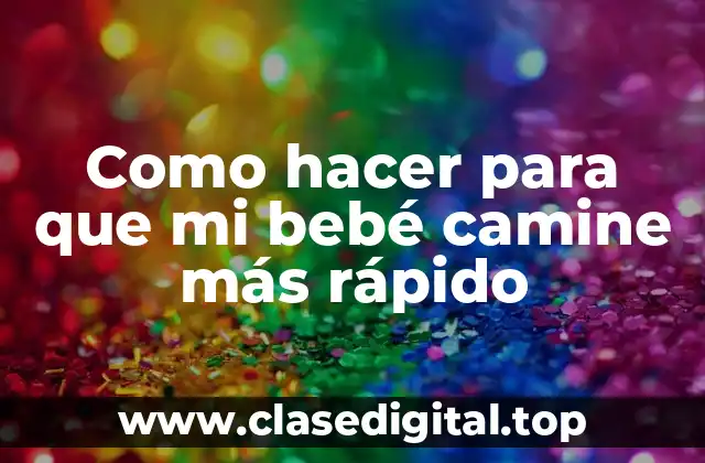 Como hacer para que mi bebé camine más rápido