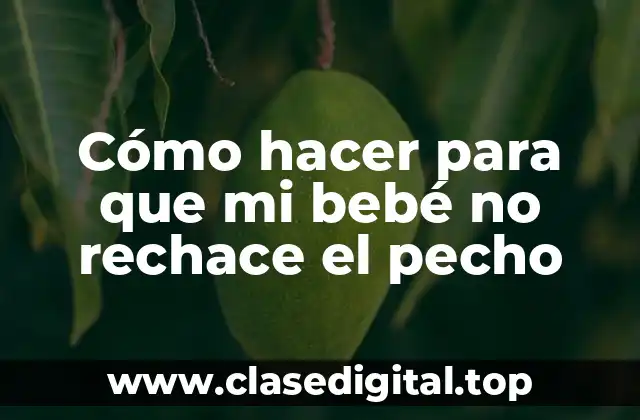 Cómo hacer para que mi bebé no rechace el pecho