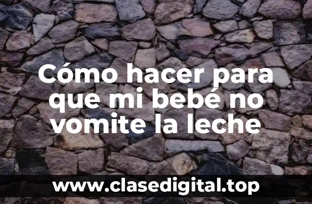 Cómo hacer para que mi bebé no vomite la leche