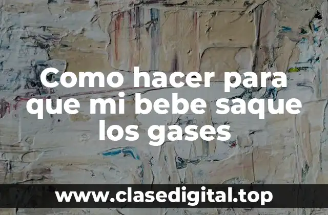 Como hacer para que mi bebe saque los gases