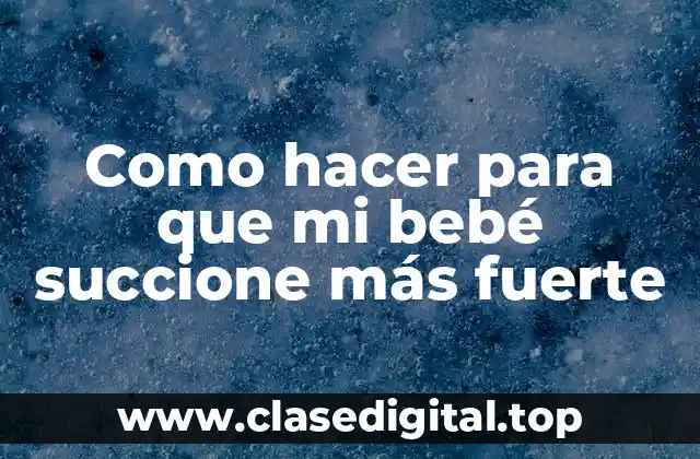 Como hacer para que mi bebé succione más fuerte