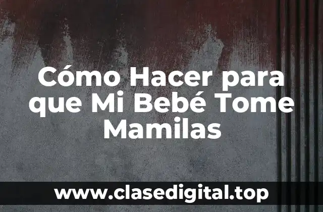 Cómo Hacer para que Mi Bebé Tome Mamilas