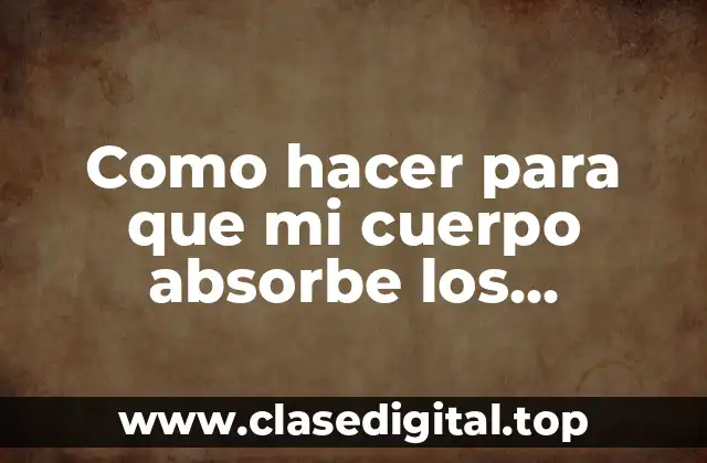 Como hacer para que mi cuerpo absorbe los nutrientes