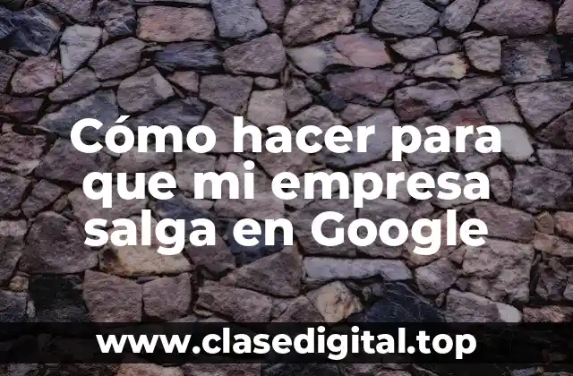 Cómo hacer para que mi empresa salga en Google