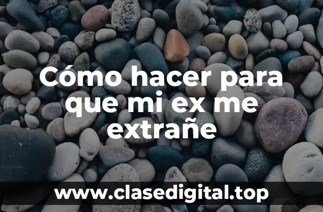 Cómo hacer para que mi ex me extrañe