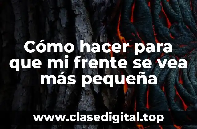 Cómo hacer para que mi frente se vea más pequeña