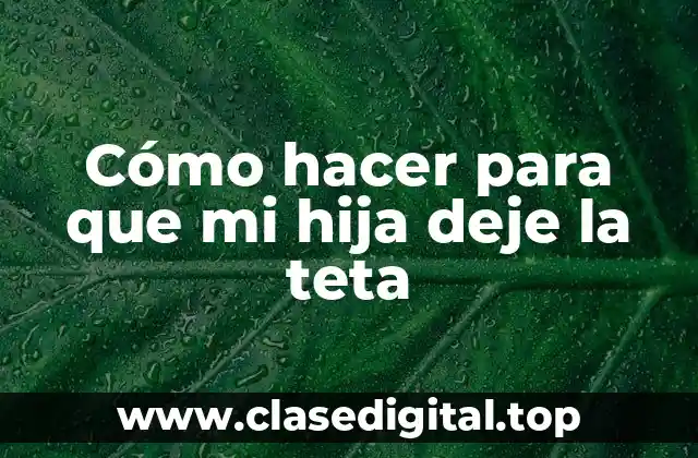 Cómo hacer para que mi hija deje la teta