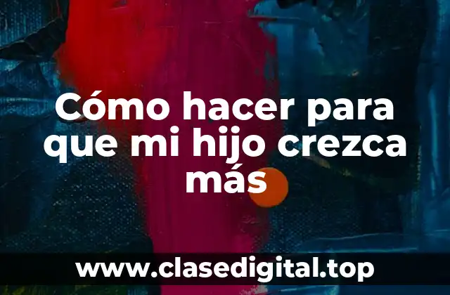 Cómo hacer para que mi hijo crezca más