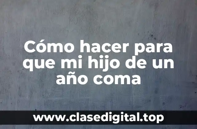 Cómo hacer para que mi hijo de un año coma
