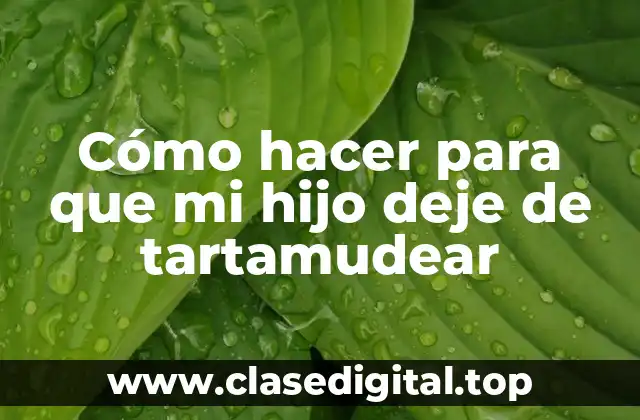 Cómo hacer para que mi hijo deje de tartamudear