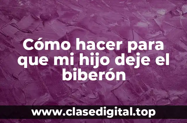 Cómo hacer para que mi hijo deje el biberón