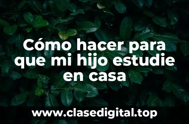 Cómo hacer para que mi hijo estudie en casa