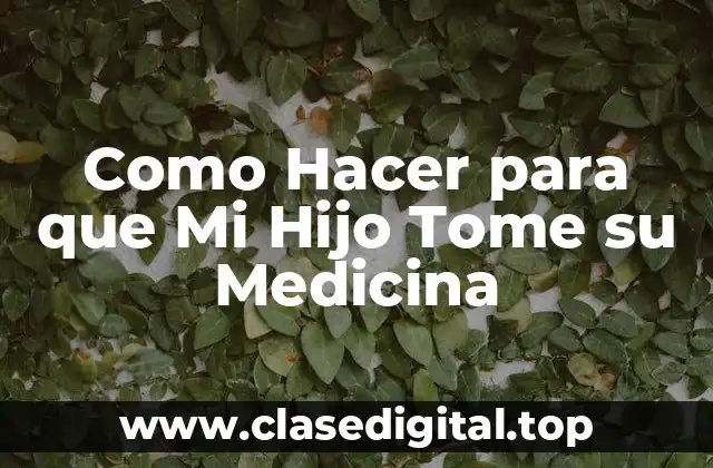 Como Hacer para que Mi Hijo Tome su Medicina