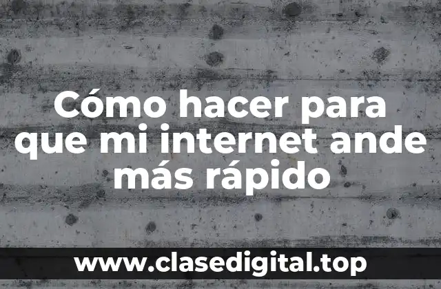 Cómo hacer para que mi internet ande más rápido