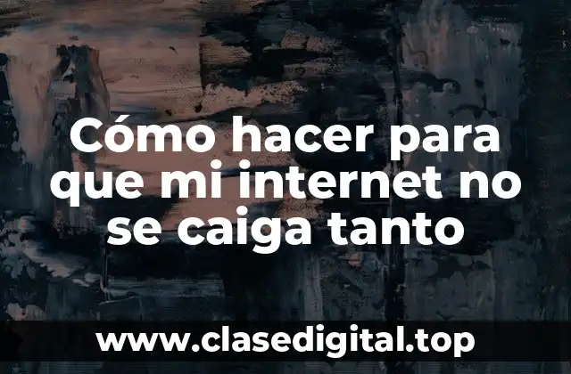 Cómo hacer para que mi internet no se caiga tanto