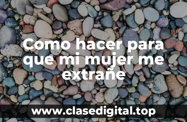 Como hacer para que mi mujer me extrañe