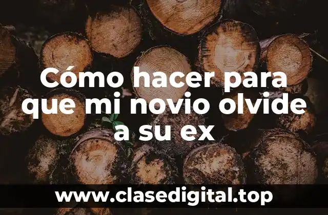 Cómo hacer para que mi novio olvide a su ex