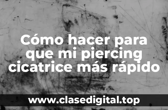 Cómo hacer para que mi piercing cicatrice más rápido