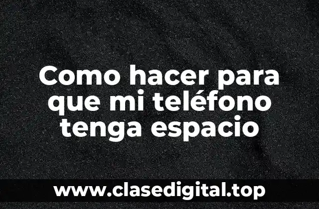 Como hacer para que mi teléfono tenga espacio