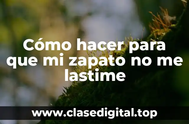 Cómo hacer para que mi zapato no me lastime