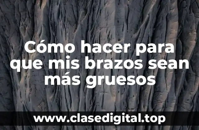 Cómo hacer para que mis brazos sean más gruesos