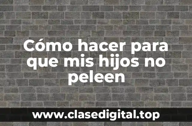 Cómo hacer para que mis hijos no peleen
