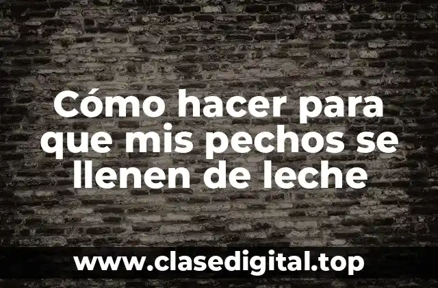 Cómo hacer para que mis pechos se llenen de leche