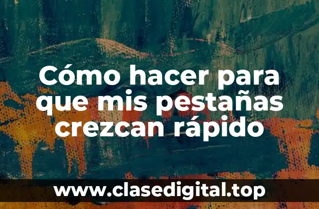 Cómo hacer para que mis pestañas crezcan rápido