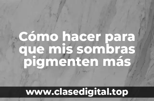 Cómo hacer para que mis sombras pigmenten más