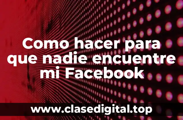 Como hacer para que nadie encuentre mi Facebook