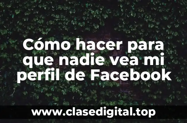 Cómo hacer para que nadie vea mi perfil de Facebook