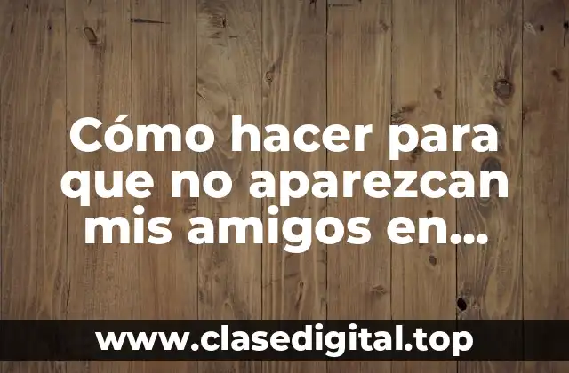 Cómo hacer para que no aparezcan mis amigos en Facebook