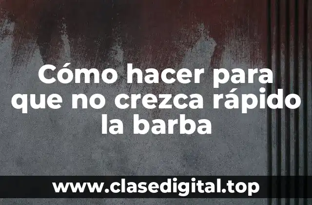 Cómo hacer para que no crezca rápido la barba